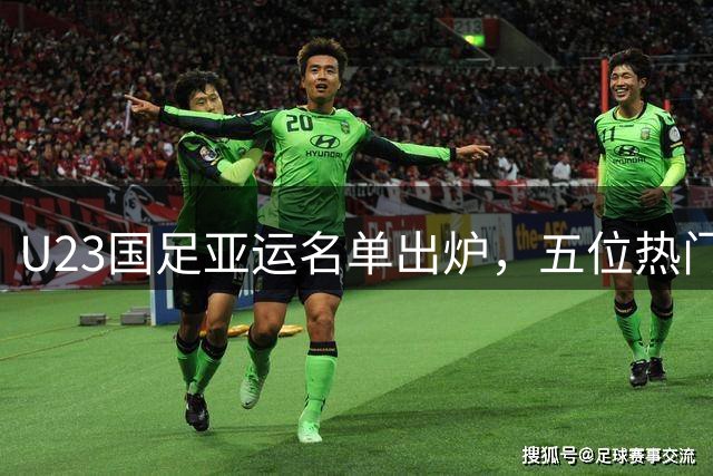 U23国足亚运名单出炉，五位热门球员遗憾落选